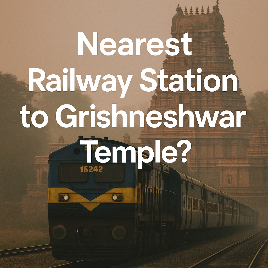Nearest Railway Station to Grishneshwar Temple — Trains Reaching from Your Area — Routes, Trains & Travel Guide 2025