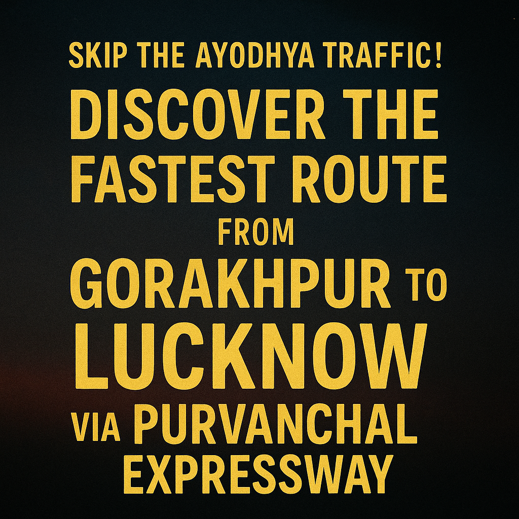 Skip the Ayodhya Traffic! Discover the Fastest Route from Gorakhpur to Lucknow via Purvanchal Expressway